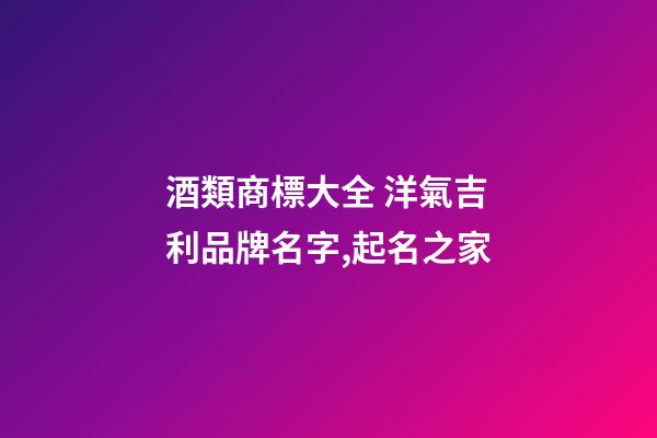 酒類商標大全 洋氣吉利品牌名字,起名之家-第1張-商標起名-玄機派